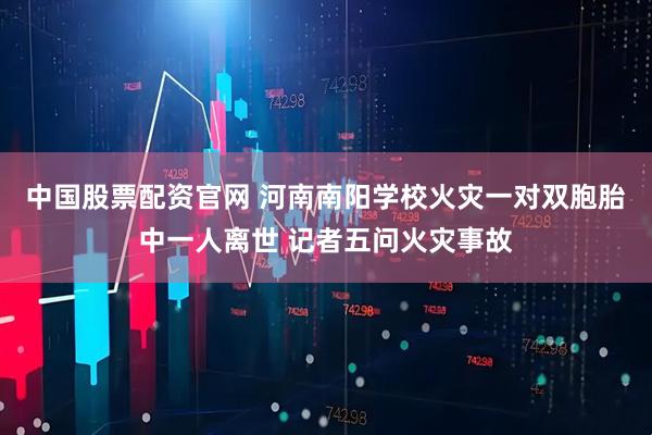 中国股票配资官网 河南南阳学校火灾一对双胞胎中一人离世 记者五问火灾事故