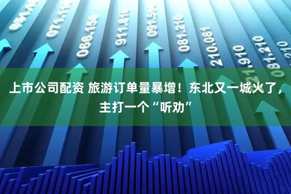 上市公司配资 旅游订单量暴增！东北又一城火了，主打一个“听劝”