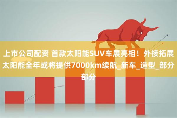 上市公司配资 首款太阳能SUV车展亮相！外接拓展太阳能全年或将提供7000km续航_新车_造型_部分