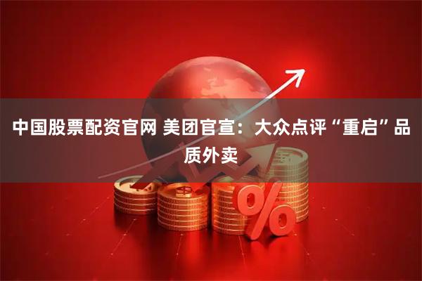 中国股票配资官网 美团官宣：大众点评“重启”品质外卖