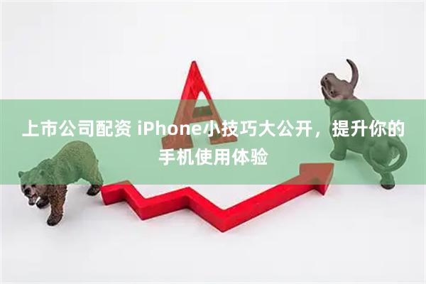 上市公司配资 iPhone小技巧大公开，提升你的手机使用体验