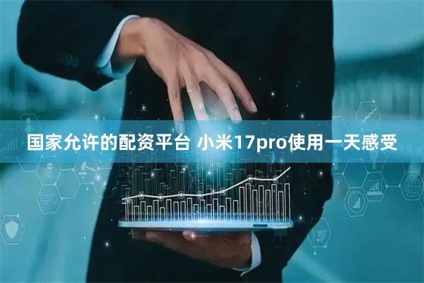 国家允许的配资平台 小米17pro使用一天感受